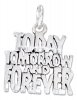 TODAY TOMORROW FOREVER Charm